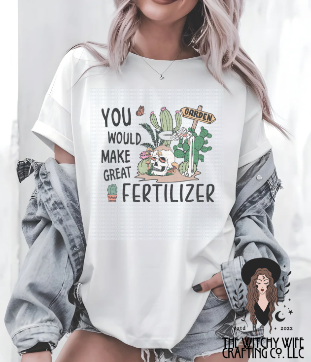 YOU WOULD MAKE GREAT FERTILIZER