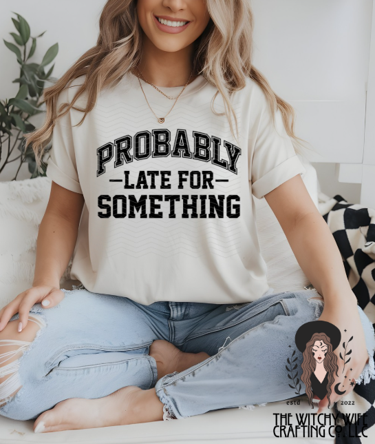 PROBABLY LATE FOR SOMETHING