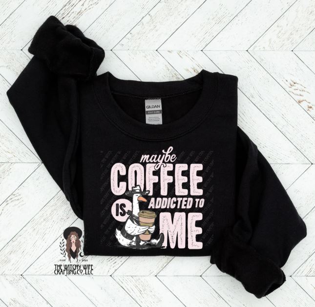 MAYBE COFFEE IS ADDICTED TO ME GOOSE