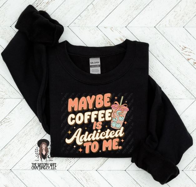 MAYBE COFFEE IS ADDICTED TO ME