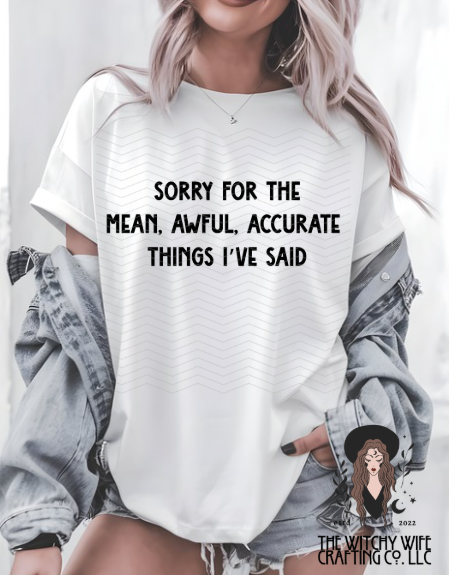 SORRY FOR THE MEAN , AWFUL, ACCURATE THINGS I'VE SAID