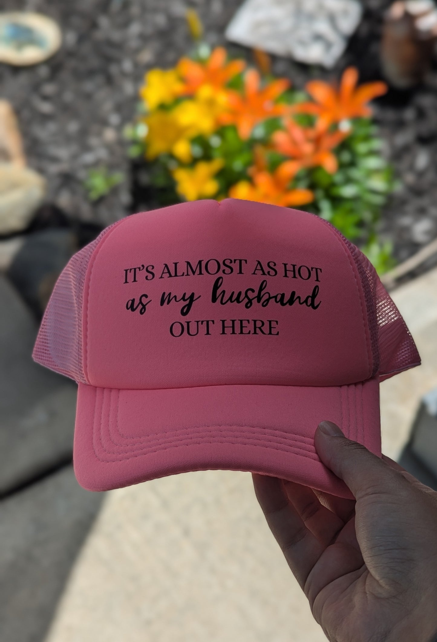 IT'S ALMOST AS HOT AS MY HUSBAND OUT HERE  - TRUCKER HAT