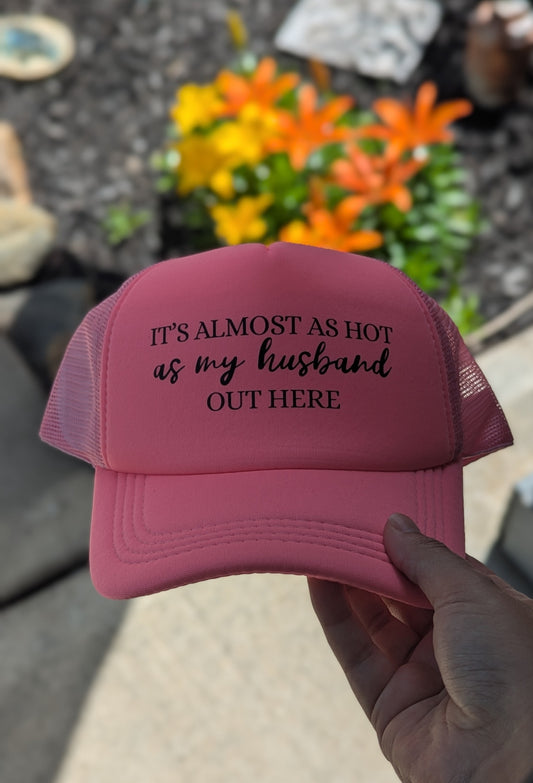 IT'S ALMOST AS HOT AS MY HUSBAND OUT HERE  - TRUCKER HAT