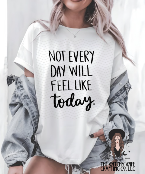 NOT EVERYDAY WILL FEEL LIKE TODAY