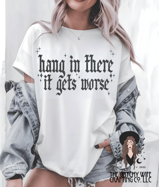HANG IN THERE IT GETS WORSE
