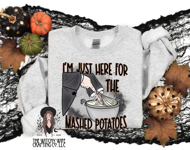 I'M JUST HERE FOR THE MASHED POTATOES