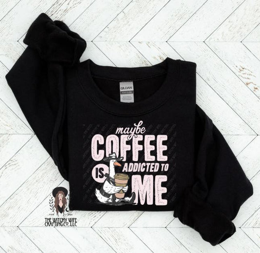 MAYBE COFFEE IS ADDICTED TO ME GOOSE