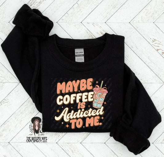 MAYBE COFFEE IS ADDICTED TO ME