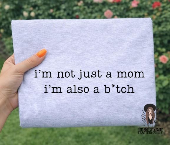 I'M NOT JUST A MOM I'M ALSO A B*TCH
